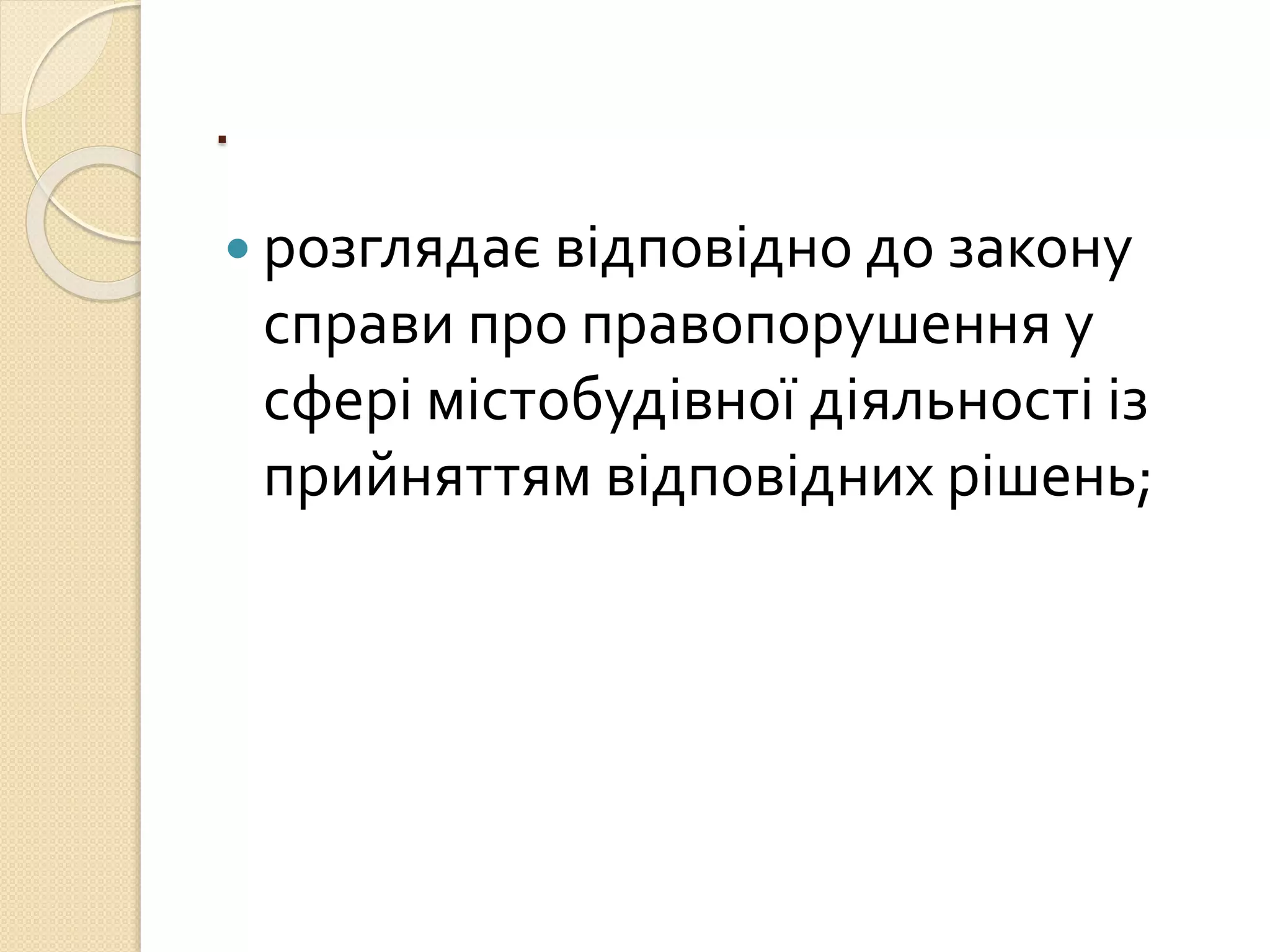 .
 розглядає відповідно до закону
справи про правопорушення у
сфері містобудівної діяльності із
прийняттям відповідних рішень;
 