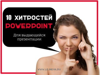 10 хитростей
Powerpoint
Дкя въдающейся
нреземоации
www.lejneva.ru
 