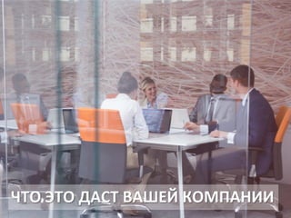 ЧТО ЭТО ДАСТ ВАШЕЙ КОМПАНИИ
 