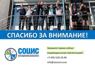 СПАСИБО ЗА ВНИМАНИЕ!
Закажите прямо сейчас
индивидуальную презентацию!
+7-495-510-19-40
info@socismr.com
 