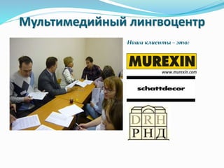 Мультимедийный лингвоцентр
Наши клиенты – это:
 