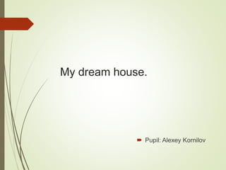 My dream house.
 Pupil: Alexey Kornilov
 