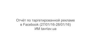 Отчёт по таргетированной рекламе
в Facebook (27/01/16-28/01/16)
ИМ tavriav.ua
 