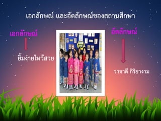 เอกลักษณ์ และอัตลักษณ์ของสถานศึกษา
อัตลักษณ์
วาจาดี กิริยางาม
เอกลักษณ์
ยิ้มง่ายไหว้สวย
 