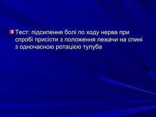 Тест: підсилення болі по ходу нерва приТест: підсилення болі по ходу нерва при
спробі присісти з положення лежачи на спиніспробі присісти з положення лежачи на спині
з одночасною ротацією тулубаз одночасною ротацією тулуба
 