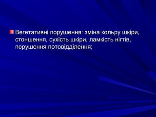 Вегетативні порушення: зміна кольру шкіри,Вегетативні порушення: зміна кольру шкіри,
стоншення, сухість шкіри, ламкість нігтів,стоншення, сухість шкіри, ламкість нігтів,
порушення потовідділення;порушення потовідділення;
 