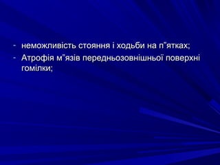 - неможливість стояння і ходьби на п”ятках;неможливість стояння і ходьби на п”ятках;
- Атрофія м”язів передньозовнішньої поверхніАтрофія м”язів передньозовнішньої поверхні
гомілки;гомілки;
 