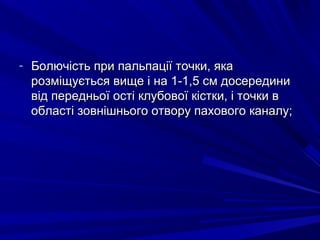 - Болючість при пальпації точки, якаБолючість при пальпації точки, яка
розміщується вище і на 1-1,5 см досерединирозміщується вище і на 1-1,5 см досередини
від передньої ості клубової кістки, і точки ввід передньої ості клубової кістки, і точки в
області зовнішнього отвору пахового каналу;області зовнішнього отвору пахового каналу;
 
