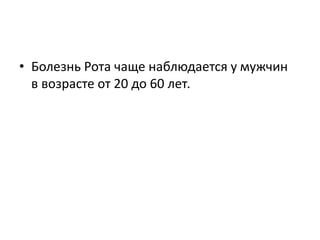 • Болезнь Рота чаще наблюдается у мужчин
в возрасте от 20 до 60 лет.
 