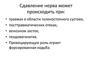 Сдавление нерва может
происходить при:
• травмах в области голеностопного сустава,
• посттравматических отеках,
• венозном застое,
• тендовагинитах.
• Провоцирующую роль играет
форсированная ходьба.
 