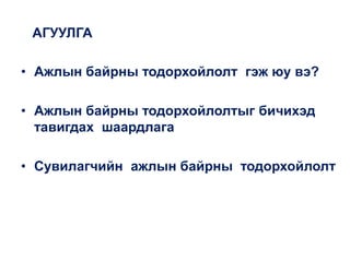 АГУУЛГА
• Ажлын байрны тодорхойлолт гэж юу вэ?
• Ажлын байрны тодорхойлолтыг бичихэд
тавигдах шаардлага
• Сувилагчийн ажлын байрны тодорхойлолт
 