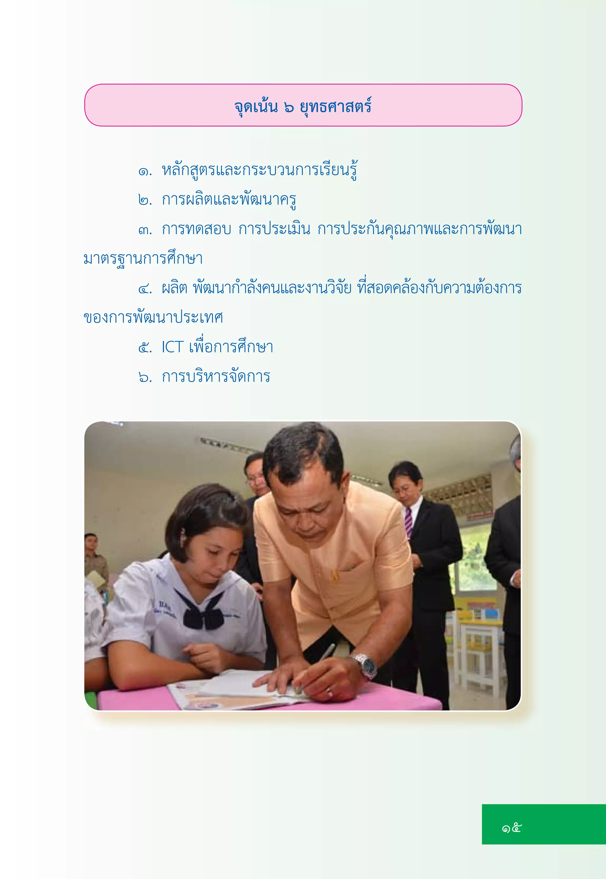 15
จุดเนน ๖ ยุทธศาสตร
๑. หลักสูตรและกระบวนการเรียนรู
๒. การผลิตและพัฒนาครู
๓. การทดสอบ การประเมิน การประกันคุณภาพและการพัฒนา
มาตรฐานการศึกษา
๔. ผลิต พัฒนากำลังคนและงานวิจัย ที่สอดคลองกับความตองการ
ของการพัฒนาประเทศ
๕. ICT เพื่อการศึกษา
๖. การบริหารจัดการ
 