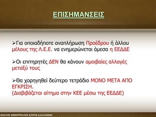Για οποιαδήποτε αναπλήρωση Προέδρου ή άλλου
μέλους της Λ.Ε.Ε. να ενημερώνεται άμεσα η ΕΕΔΔΕ
Οι επιτηρητές ΔΕΝ θα κάνουν αμοιβαίες αλλαγές
μεταξύ τους
Θα χορηγηθεί δεύτερο τετράδιο ΜΟΝΟ ΜΕΤΑ ΑΠΟ
ΕΓΚΡΙΣΗ.
(Διαβιβάζεται αίτημα στην ΚΕΕ μέσω της ΕΕΔΔΕ)
ΕΠΙΣΗΜΑΝΣΕΙΣ
 