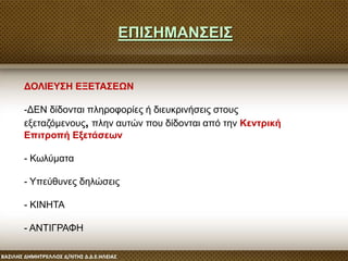 ΔΟΛΙΕΥΣΗ ΕΞΕΤΑΣΕΩΝ
-ΔΕΝ δίδονται πληροφορίες ή διευκρινήσεις στους
εξεταζόμενους, πλην αυτών που δίδονται από την Κεντρική
Επιτροπή Εξετάσεων
- Κωλύματα
- Υπεύθυνες δηλώσεις
- ΚΙΝΗΤΑ
- ΑΝΤΙΓΡΑΦΗ
ΕΠΙΣΗΜΑΝΣΕΙΣ
 