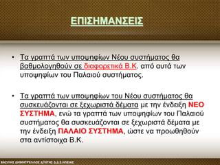 ΕΠΙΣΗΜΑΝΣΕΙΣ
• Τα γραπτά των υποψηφίων Νέου συστήματος θα
βαθμολογηθούν σε διαφορετικά Β.Κ. από αυτά των
υποψηφίων του Παλαιού συστήματος.
• Τα γραπτά των υποψηφίων του Νέου συστήματος θα
συσκευάζονται σε ξεχωριστά δέματα με την ένδειξη ΝΕΟ
ΣΥΣΤΗΜΑ, ενώ τα γραπτά των υποψηφίων του Παλαιού
συστήματος θα συσκευάζονται σε ξεχωριστά δέματα με
την ένδειξη ΠΑΛΑΙΟ ΣΥΣΤΗΜΑ, ώστε να προωθηθούν
στα αντίστοιχα Β.Κ.
 
