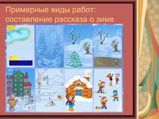 Примерные виды работ:
составление рассказа о зиме
 