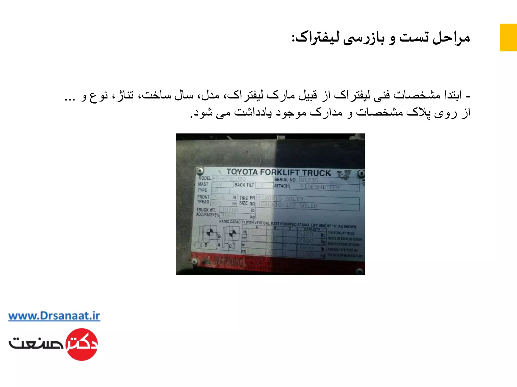 ‫اک‬‫ر‬‫لیفت‬ ‫ی‬ ‫س‬‫ر‬‫باز‬ ‫و‬ ‫تست‬ ‫احل‬‫ر‬‫م‬:
-‫تناژ‬ ،‫ساخت‬ ‫سال‬ ،‫مدل‬ ،‫لیفتراک‬ ‫مارک‬ ‫قبیل‬ ‫از‬ ‫لیفتراک‬ ‫فنی‬ ‫مشخصات‬ ‫ابتدا‬‫و‬ ‫نوع‬ ،…
‫شود‬ ‫می‬ ‫یادداشت‬ ‫موجود‬ ‫مدارک‬ ‫و‬ ‫مشخصات‬ ‫پالک‬ ‫روی‬ ‫از‬.
 