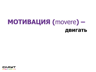 МОТИВАЦИЯ (movere) –
двигать
 