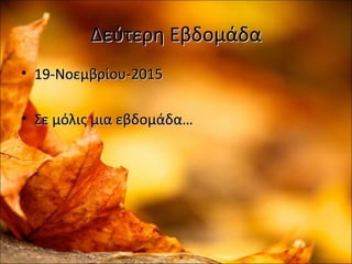 Δεύτερη ΕβδομάδαΔεύτερη Εβδομάδα
• 19-Νοεμβρίου-201519-Νοεμβρίου-2015
• Σε μόλις μια εβδομάδα…Σε μόλις μια εβδομάδα…
 