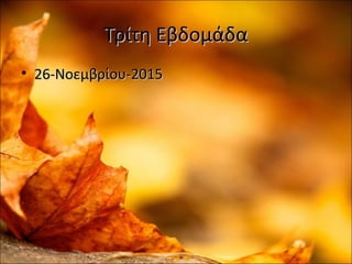 Τρίτη ΕβδομάδαΤρίτη Εβδομάδα
• 26-Νοεμβρίου-201526-Νοεμβρίου-2015
 