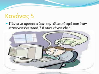 Κανόνας 5
 Πάντα να προστατεύεις την ιδιωτικότητά σου όταν
φτιάχνεις ένα προφίλ ή όταν κάνεις chat .
 