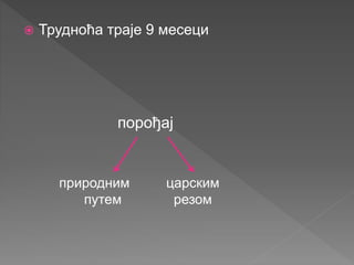  Трудноћа траје 9 месеци
порођај
природним
путем
царским
резом
 