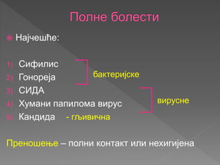  Најчешће:
1) Сифилис
2) Гонореја
3) СИДА
4) Хумани папилома вирус
5) Кандида
Преношење – полни контакт или нехигијена
бактеријске
вирусне
- гљивична
 