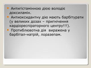  Антигістамінною дією володіє
доксиламін.
 Антиоксидантну дію мають барбітурати
(у великих дозах – пригнічення
кардіореспіраторного центру!!!).
 Протиблювотна дія виражена у
барбітал-натрій, лоразепам.
 