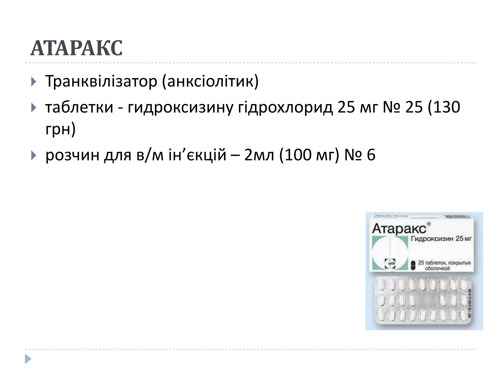 АТАРАКС
 Транквілізатор (анксіолітик)
 таблетки - гидроксизину гідрохлорид 25 мг № 25 (130
грн)
 розчин для в/м ін’єкцій – 2мл (100 мг) № 6
 