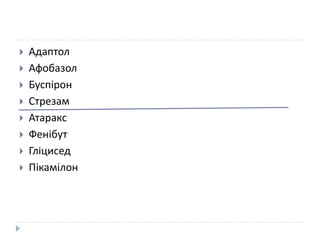  Адаптол
 Афобазол
 Буспірон
 Стрезам
 Атаракс
 Фенібут
 Гліцисед
 Пікамілон
 