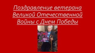 Поздравление ветерана
Великой Отечественной
Войны с Днем Победы
 