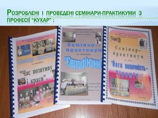 РОЗРОБЛЕНІ І ПРОВЕДЕНІ СЕМІНАРИ-ПРАКТИКУМИ З
ПРОФЕСІЇ “КУХАР” :
 