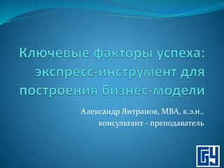 Александр Янтранов, МВА, к.э.н.,
консультант - преподаватель
 