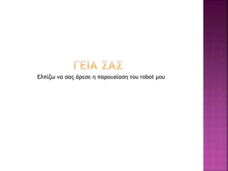 Ελπίζω να σας άρεσε η παρουσίαση του robot μου
 