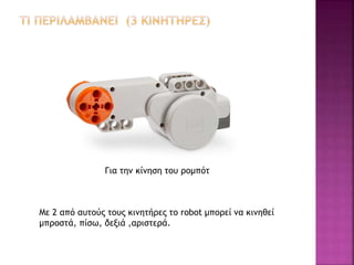Για την κίνηση του ρομπότ
Με 2 από αυτούς τους κινητήρες το robot μπορεί να κινηθεί
μπροστά, πίσω, δεξιά ,αριστερά.
 