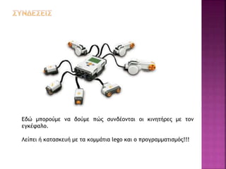 Εδώ μπορούμε να δούμε πώς συνδέονται οι κινητήρες με τον
εγκέφαλο.
Λείπει ή κατασκευή με τα κομμάτια lego και ο προγραμματισμός!!!
 