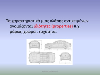 Τα χαρακτηριστικά μιας κλάσης αντικειμένων
ονομάζονται ιδιότητες (properties) π.χ.
μάρκα, χρώμα , ταχύτητα.
Καλλιόπη Μαγδαληνού
 