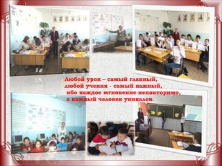 Любой урок – самый главный,
любой ученик - самый важный,
ибо каждое мгновение неповторимо,
а каждый человек уникален.
 