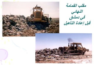 31
‫القمامة‬ ‫مقلب‬
‫النهائي‬
‫دمشق‬ ‫في‬
‫التأهيل‬ ‫إعادة‬ ‫قبل‬
 