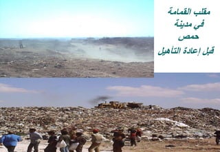 33
‫القمامة‬ ‫مقلب‬
‫مدينة‬ ‫في‬
‫حمص‬
‫إعادة‬ ‫قبل‬‫التأهيل‬
 