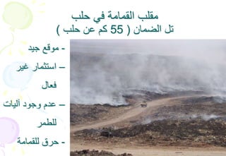 38
‫حلب‬ ‫في‬ ‫القمامة‬ ‫مقلب‬
‫الضمان‬ ‫تل‬(55‫حلب‬ ‫عن‬ ‫كم‬)
-‫جيد‬ ‫موقع‬
–‫غير‬ ‫استثمار‬
‫فعال‬
–‫آليات‬ ‫وجود‬ ‫عدم‬
‫للطمر‬
-‫للقمامة‬ ‫حرق‬
 
