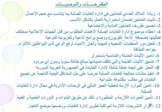 65
‫والتوصيــــات‬ ‫المقترحـــــات‬
1-‫االعمال‬ ‫حجم‬ ‫مع‬ ‫يتناسب‬ ‫بما‬ ‫الصلبة‬ ‫النفايات‬ ‫ادارة‬ ‫في‬ ‫للعاملين‬ ‫العددي‬ ‫المالك‬ ‫زيادة‬
2-‫األنسب‬ ‫بالشكل‬ ‫العمل‬ ‫استمرارية‬ ‫لضمان‬ ‫العاملين‬ ‫تثبيت‬
3-‫واالجتماعية‬ ‫المادية‬ ‫العاملين‬ ‫ظروف‬ ‫تحسين‬
4-‫بمختلف‬ ‫االعالمية‬ ‫الجهات‬ ‫قبل‬ ‫من‬ ‫المطلوب‬ ‫االهتمام‬ ‫الصلبة‬ ‫النفايات‬ ‫ادارة‬ ‫موضوع‬ ‫اعطاء‬
‫فعاليتها‬(‫صحافة‬_‫اذاعة‬_‫تلفزيون‬)‫للتوعية‬ ‫وتلفزيونية‬ ‫اذاعية‬ ‫برامج‬ ‫ووضع‬
5-‫لاللتزام‬ ‫المواطنين‬ ‫لدى‬ ‫الوعي‬ ‫لرفع‬ ‫االحياء‬ ‫ولجان‬ ‫والمهنية‬ ‫الشعبية‬ ‫المنظمات‬ ‫دور‬ ‫تفعيل‬
‫النظافة‬ ‫بقواعد‬
6-‫باستمرار‬ ‫والمناسبة‬ ‫الحديثة‬ ‫اآلليات‬ ‫تامين‬
7-‫مردود‬ ‫أي‬ ‫وبدون‬ ً‫ا‬‫سنوي‬ ‫طائلة‬ ‫مبالغ‬ ‫صيانتها‬ ‫تكلف‬ ‫والتي‬ ‫القديمة‬ ‫اآلليات‬ ‫تنسيق‬
8-‫السورية‬ ‫العربية‬ ‫الجمهورية‬ ‫في‬ ‫النفايات‬ ‫إلدارة‬ ‫شاملة‬ ‫خطة‬ ‫ايجاد‬ ‫على‬ ‫العمل‬
9-‫تجميع‬ ‫عن‬ ‫الناجمة‬ ‫البيئية‬ ‫المشاكل‬ ‫حل‬ ‫على‬ ‫حرصا‬ ‫الصلبة‬ ‫النفايات‬ ‫معالجة‬ ‫منشات‬ ‫تنفيذ‬
‫عشوائية‬ ‫مكشوفة‬ ‫مقالب‬ ‫في‬ ‫النفايات‬
10-‫النفايات‬ ‫ادارة‬ ‫مجال‬ ‫في‬ ‫االدارية‬ ‫الوحدات‬ ‫في‬ ‫المالي‬ ‫العجز‬ ‫لتغطية‬ ‫االزمة‬ ‫الموارد‬ ‫تامين‬
‫الصلبة‬.
11-‫الفنية‬ ‫و‬ ‫العلمية‬ ‫الدورات‬ ‫و‬ ‫الندوات‬ ‫طريق‬ ‫عن‬ ‫ذلك‬ ‫و‬ ‫المتطورة‬ ‫و‬ ‫الالزمة‬ ‫الخبرات‬ ‫تأمين‬.
12-‫التشريعات‬ ‫إقرار‬‫التنفيذ‬ ‫موضع‬ ‫ووضعها‬ ‫النفايات‬ ‫إدارة‬ ‫تطوير‬ ‫لمواكبة‬ ‫الالزمة‬.
 