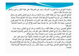 ‫ُمكن‬‫ي‬‫و‬ ،‫رباعي‬ ٍ‫شكل‬ ‫ْئة‬‫ي‬‫ھ‬ ‫على‬ ‫الخريطة‬ ‫في‬ ‫وتبدو‬ ،‫َّة‬‫ي‬‫العرب‬ ‫الجزيرة‬ ‫وسط‬ ‫في‬ ‫تقع‬ ‫واليمامة‬
‫يلي‬ ‫ما‬ ‫وفق‬ ‫ھا‬ِ‫د‬‫حدو‬ ‫بيان‬:
‫الشرقي‬ ‫الضلع‬:‫الخالي‬ ‫الربع‬ ‫برمال‬ ‫ھناء‬َّ‫د‬‫ال‬ ‫رمال‬ ‫التقاء‬ ‫نقطة‬ ‫من‬ ‫ويبدأ‬)‫الجزء‬(‫وتمثل‬ ،
‫ًا‬‫ي‬ِ‫ذ‬‫محا‬ ً‫ال‬‫شما‬ ‫الضلع‬ ‫ھذا‬ ‫ويمتد‬ ،‫اليمامة‬ ‫لبالد‬ ‫الشرقية‬ ‫الجنوبية‬ ‫الزاوية‬ ‫س‬ْ‫رأ‬ ‫النقطة‬ ‫ھذه‬
‫نفود‬ ‫التقاء‬ ‫حتى‬ ،‫الغربية‬ ‫الدھناء‬ ‫رمال‬ ‫لحافة‬‫الثويرات‬‫بالدھناء‬]١[‫الجغرافيون‬ َّ‫د‬‫ع‬ ‫وقد‬ ،
‫البصرة‬ ‫جھة‬ ‫اليمامة‬ ِّ‫د‬‫ح‬ ‫آخر‬ ‫رمة‬ُ‫ك‬‫ال‬ ‫بالد‬ ‫نھاية‬ ‫المسلمون‬]٢[‫أي‬ ‫؛‬:‫مالية‬َّ‫ش‬‫ال‬ ‫الناحية‬ ‫من‬
‫َّة‬‫ي‬‫الشرق‬.
‫الجنوبي‬ ‫ِّلع‬‫ض‬‫ال‬:‫ًا‬‫ب‬‫غر‬ ‫ويمتد‬ ،‫الخالي‬ ‫الربع‬ ‫برمال‬ ‫ھناء‬َّ‫د‬‫ال‬ ‫رمال‬ ‫قاء‬ِ‫ت‬‫ال‬ ‫نقطة‬ ‫من‬ ‫ويبدأ‬
‫الدحي‬ ‫رمال‬ ‫أطراف‬ ‫ى‬َّ‫ت‬‫ح‬ ،‫َّة‬‫ي‬‫الشمال‬ ‫الخالي‬ ‫بع‬َّ‫الر‬ ‫رمال‬ ‫لحافة‬ ‫ًا‬‫ي‬‫مواز‬)‫الدبيل‬(،‫الجنوبية‬
‫نجران‬ ‫وبالد‬ ‫اليمامة‬ ‫غرب‬ ‫جنوب‬ ‫بين‬ ‫الفاصل‬ َّ‫د‬‫الح‬ ‫تعد‬ ‫التي‬]٣.[
‫الشمالي‬ ‫الضلع‬:‫نفود‬ ‫التقاء‬ ‫من‬ ‫ويمتد‬‫الثويرات‬‫نحو‬ ‫كبير‬ ‫ميل‬ِ‫ب‬ ‫ًا‬‫ب‬‫غر‬ ‫ًا‬‫ھ‬‫ج‬َّ‫ت‬‫م‬ ‫بالدھناء‬
‫اليمامة‬ ‫شمال‬ ‫عن‬ ‫يفصلھا‬ ‫التي‬ ،‫الشرقية‬ ‫الجنوبية‬ ‫القصيم‬ ‫بالد‬ ‫لحدود‬ ‫ًا‬‫ي‬‫محاذ‬ ،‫الجنوب‬
‫رمال‬ ‫تكوينات‬‫الثويرات‬،‫والسياريات‬‫ّر‬‫س‬‫وال‬]٤[‫أضاخ‬ ‫بلدة‬ َّ‫د‬‫تع‬ ‫أن‬ ‫ويمكن‬ ،]٥[‫المعروفة‬
‫لبالد‬ ‫َّة‬‫ي‬‫الغرب‬ ‫الشمالية‬ ‫اوية‬َّ‫الز‬ ‫رأس‬ ‫ل‬ِّ‫تمث‬ ‫بحيث‬ ،‫الغرب‬ ‫جھة‬ ‫الشمالي‬ ‫ّلع‬‫ض‬‫ال‬ ‫لنھاية‬ ‫ا‬ًّ‫د‬‫ح‬
‫اليمامة‬.
 