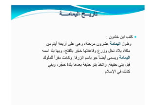 ‫خلدون‬ ‫ابن‬ ‫كتب‬:
‫وطول‬‫اليمامة‬‫من‬ ‫أيام‬ ‫أربعة‬ ‫على‬ ‫وھي‬ ،‫مرحلة‬ ‫عشرون‬
‫اسمه‬ ‫بلد‬ ‫وبھا‬ ،‫بالفتح‬ ‫ر‬ْ‫ج‬َ‫ح‬ ‫وقاعدتھا‬ ‫وزرع‬ ‫نخل‬ ‫بالد‬ ،‫مكة‬
‫اليمامة‬‫باسم‬ ‫جو‬ ً‫ا‬‫أيض‬ ‫ويسمى‬‫الزرقا‬.‫للملوك‬ ً‫ا‬‫مقر‬ ‫وكانت‬
‫حنيفة‬ ‫بني‬ ‫قبل‬.‫وبقي‬ ،‫ر‬ْ‫ج‬َ‫ح‬ ‫بلدة‬ ‫بعدھا‬ ‫حنيفة‬ ‫بنو‬ ‫واتخذ‬
‫اإلسالم‬ ‫في‬ ‫كذلك‬
 