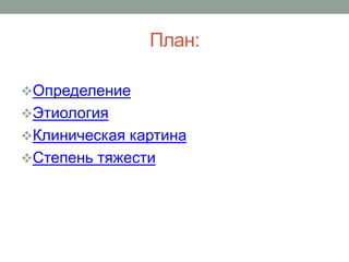План:
Определение
Этиология
Клиническая картина
Степень тяжести
 