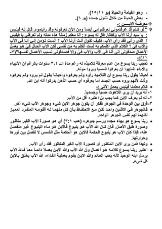 -‫واﻟﺣﯾﺎة‬ ‫اﻟﻘﯾﺎﻣﺔ‬ ‫وھو‬)‫ﯾو‬٢٥:١١.(
-‫ﺟﺳده‬ ‫ﺗﻧﺎول‬ ‫ﺧﻼل‬ ‫ﻣن‬ ‫اﻟﺣﯾﺎة‬ ‫ﯾﻌطﻲ‬)‫ﯾو‬٦.(
‫اﻻﺑـــ‬ ‫ﻣﻌﺮﻓـــﺔ‬‫ــﻦ‬:-
"‫رأﯾﺗﻣوه‬ ‫وﻗد‬ ‫ﺗﻌرﻓوﻧﮫ‬ ‫اﻵن‬ ‫وﻣن‬ ً‫ﺎ‬‫أﯾﺿ‬ ‫أﺑﻲ‬ ‫ﻟﻌرﻓﺗم‬ ‫ﻋرﻓﺗﻣوﻧﻲ‬ ‫ﻗد‬ ‫ﻛﻧﺗم‬ ‫ﻟو‬.‫ﺑس‬‫ﻓﯾﻠ‬ ‫ﮫ‬‫ﻟ‬ ‫ﺎل‬‫ﻗ‬
:‫وﻛﻔﺎﻧﺎ‬ ‫اﻵب‬ ‫أرﻧﺎ‬ ‫ﺳﯾد‬ ‫ﯾﺎ‬.‫ﯾﺳوع‬ ‫ﻟﮫ‬ ‫ﻗﺎل‬:‫ﻓﯾﻠﺑس‬ ‫ﯾﺎ‬ ‫ﺗﻌرﻓﻧﻲ‬ ‫وﻟم‬ ‫ﻣدﺗﮫ‬ ‫ھذه‬ ً‫ﺎ‬‫زﻣﺎﻧ‬ ‫ﻣﻌﻛم‬ ‫أﻧﺎ‬
‫؟‬‫اﻵب‬ ‫ﻲ‬‫ﻓ‬ ‫ﺎ‬‫أﻧ‬ ‫ﻲ‬‫إﻧ‬ ‫ؤﻣن‬‫ﺗ‬ ‫ت‬‫أﻟﺳ‬ ‫؟‬ ‫اﻵب‬ ‫ﺎ‬‫أرﻧ‬ ‫ت‬‫أﻧ‬ ‫ول‬‫ﺗﻘ‬ ‫ﻓﻛﯾف‬ ،‫اﻵب‬ ‫رأى‬ ‫ﻓﻘد‬ ‫رآﻧﻲ‬ ‫اﻟذي‬
‫ل‬‫ﯾﻌﻣ‬ ‫و‬‫ھ‬ ّ‫ﻲ‬‫ﻓ‬ ‫ﺎل‬‫اﻟﺣ‬ ‫اﻵب‬ ‫ﻟﻛن‬ ‫ﻧﻔﺳﻲ‬ ‫ﻣن‬ ‫ﺑﮫ‬ ‫أﺗﻛﻠم‬ ‫ﻟﺳت‬ ‫ﺑﮫ‬ ‫أﻛﻠﻣﻛم‬ ‫اﻟذي‬ ‫اﻟﻛﻼم‬ ‫؟‬ ّ‫ﻓﻲ‬ ‫واﻵب‬
‫ﮭﺎ‬‫ﻧﻔﺳ‬ ‫ﺎل‬‫اﻷﻋﻣ‬ ‫ﺑب‬‫ﻟﺳ‬ ‫دﻗوﻧﻲ‬‫ﻓﺻ‬ ‫وإﻻ‬ ّ‫ﻲ‬‫ﻓ‬ ‫واﻵب‬ ‫اﻵب‬ ‫ﻲ‬‫ﻓ‬ ‫ﺎ‬‫أﻧ‬ ‫إﻧﻲ‬ ‫ﺻدﻗوﻧﻲ‬ ‫اﻷﻋﻣﺎل‬")٧-
١١:(-
‫اﻟــ‬ ‫ﻣدة‬ ‫رﻏم‬ ‫ﻟﮫ‬ ‫ﺗﻼﻣﯾذه‬ ‫ﻣﻌرﻓﺔ‬ ‫ﻋدم‬ ‫ﻣن‬ ‫ﯾﺳوع‬ ‫رﺑﻧﺎ‬ ‫ﺗﻌﺟب‬٣٫٤‫اﻷﻧﺑﯾﺎء‬ ‫أن‬ ‫ﺑﺎﻟرﻏم‬ ‫ﺳﻧوات‬
‫اﺷﺗ‬ ‫واﻵﺑﺎء‬‫ﻣوﺗﮫ‬ ‫وﯾروا‬ ‫اﻟﻣﺳﯾﺎ‬ ‫ﯾﻌرﻓوا‬ ‫أن‬ ‫ﮭوا‬.
‫وه‬‫ﯾﻌرﻓ‬ ‫م‬‫وﻟ‬ ‫روه‬‫ﯾ‬ ‫م‬‫ﻟ‬ ‫ول‬‫ﯾﻘ‬ ً‫ﺎ‬‫وأﺣﯾﺎﻧ‬ ‫وه‬‫ﯾﻌرﻓ‬ ‫م‬‫وﻟ‬ ‫رأوه‬ ‫ذ‬‫اﻟﺗﻼﻣﯾ‬ ‫أن‬ ‫ﯾﺳوع‬ ‫رﺑﻧﺎ‬ ‫ﯾﻘول‬ ً‫ﺎ‬‫أﺣﯾﺎﻧ‬
‫ﷲ‬ ‫اﺑن‬ ‫أﻧﮫ‬ ‫ﯾدرﻛوا‬ ‫اﻟذھن‬ ‫ﺣﺳب‬ ‫أي‬ ‫ﯾﻌرﻓوه‬ ‫أﻣﺎ‬ ‫اﻟﺟﺳد‬ ‫ﺣﺳب‬ ‫ﯾروه‬ ‫ﻷﻧﮭم‬ ‫وذﻟك‬.
‫اﻵﺗﻲ‬ ‫ﯾﺣﻣل‬ ‫ﻓﯾﻠﺑس‬ ‫ﻣﻌﻠﻣﻧﺎ‬ ‫ﻛﻼم‬:-
١-‫ﯾرﯾد‬ ‫أﻧﮫ‬ً‫ﺎ‬‫وﺟﺳدﯾ‬ ً‫ﺎ‬‫ﺣﺳﯾ‬ ‫اﻟﻼھوت‬ ‫ﯾرى‬ ‫أن‬.
٢-‫ﯾﻌر‬ ‫ﻟم‬ ‫أﻧﮫ‬‫ف‬‫اﻵب‬ ‫ﻣن‬ ‫أﻗل‬ ‫اﻋﺗﺑره‬ ‫ﺑل‬ ‫ﯾﺟب‬ ‫ﻛﻣﺎ‬ ‫اﻻﺑن‬.
٣-‫اﻻﺑن‬ ‫ﺟوھر‬ ‫ﯾﻛون‬ ‫أن‬ ‫ﻓﻔﻛر‬ ‫اﻟﺟوھر‬ ‫ﻓﻲ‬ ‫اﻟوﺣدة‬ ‫ﺑﯾن‬ ‫ﻓرق‬‫ﺷﻲء‬‫اﻵب‬ ‫وﺟوھر‬‫ﺷﻲء‬‫آﺧر‬.
‫ز‬ ‫اﻟﻣﻣﯾ‬ ‫رد‬ ‫اﻟﻣﻧﻔ‬ ‫ﮫ‬‫أﻗﻧوﻣ‬ ‫ﮫ‬ ‫ﻟ‬ ‫ﺎ‬ ‫ﻣﻧﮭﻣ‬ ‫ل‬ ‫ﻛ‬ ‫ﺄن‬ ‫ﺑ‬ ‫ﺎظ‬ ‫اﻻﺣﺗﻔ‬ ‫ﻊ‬ ‫ﻣ‬ ‫ن‬ ‫ﻟﻛ‬ ‫د‬ ‫واﺣ‬ ‫ﯾن‬‫اﻻﺛﻧ‬ ‫ﻲ‬ ‫ﻓ‬ ‫ﺎﻟﺟوھر‬ ‫ﻓ‬
‫اﻟﺟوھر‬ ‫ﻧﻔس‬ ‫ﻟﮭم‬ ‫ﻟﻛﻧﮭﻣﺎ‬‫اﻟواﺣد‬.
‫وھره‬‫ﺟ‬ ‫م‬‫ورﺳ‬ ‫ﻣﺟده‬ ‫ﺑﮭﺎء‬ ‫ھو‬ ‫ﯾﺳوع‬ ‫رﺑﻧﺎ‬)‫ب‬‫ﻋ‬٣:١(‫ور‬‫ﻣﻧظ‬ ‫ر‬‫اﻟﻐﯾ‬ ‫اﻵب‬ ‫ورة‬‫ﺻ‬ ‫و‬‫ھ‬ ‫أي‬
‫اﻷﺻل‬ ‫طﺑق‬ ‫وﺻورة‬.‫ل‬‫ﻣﻧﻔﺻ‬ ‫ر‬‫ﻏﯾ‬ ‫وع‬‫اﻟﯾﻧﺑ‬ ‫ﺎء‬‫ﻣ‬ ‫و‬‫ھ‬ ‫ﺎﻻﺑن‬‫ﻓ‬ ‫وع‬‫ﯾﻧﺑ‬ ‫و‬‫ھ‬ ‫اﻵب‬ ‫ﷲ‬ ‫ﺎن‬‫ﻛ‬ ‫ﺈن‬‫ﻓ‬
‫ﻋﻧﮫ‬،‫ﻧورھﺎ‬ ‫ﺑﯾن‬ ‫ﻧﻔﺻل‬ ‫ﻻ‬ ‫اﻟﺷﻣس‬ ‫ﻣﺛل‬ ‫اﻟﺣﻛﻣﺔ‬ ‫ھو‬ ‫ﻓﺎﻻﺑن‬ ‫اﻟﺣﻛﻣﺔ‬ ‫ﯾﻧﺑوع‬ ‫ھو‬ ‫اﻵب‬ ‫ﻛﺎن‬ ‫ﻓﺈذا‬
‫وﺣرارﺗﮭﺎ‬.
‫ﯾ‬ ‫ﻓﻣن‬ ‫وﻟﮭذا‬‫اﻵب‬ ‫رأى‬ ‫ﻓﻘد‬ ‫اﻟﻣﻧظور‬ ‫اﻟﻐﯾر‬ ‫اﻵب‬ ‫ﻛﺻورة‬ ‫أو‬ ‫اﻟﻣﻧظور‬ ‫اﻻﺑن‬ ‫رى‬.
‫ا‬‫وأ‬ ‫ﺎل‬‫أﻋﻣ‬ ‫و‬‫ھ‬ ‫ﮫ‬‫ﻛﻼﻣ‬ ‫وع‬‫ﯾﺳ‬ ‫ﺎ‬‫رﺑﻧ‬ ‫ر‬‫ﻋﺗﺑ‬‫اﻵب‬ ‫ﺎ‬ ‫ﻓ‬ ً‫ﺎ‬‫ﻣﻌ‬ ً‫ﺎ‬‫داﺋﻣ‬ ‫ﻼ‬ ‫ﯾﻌﻣ‬ ‫ن‬‫اﻻﺑ‬ ‫وﷲ‬ ‫اﻵب‬ ‫ﷲ‬ ‫ن‬
‫داء‬‫اﻟﻔ‬ ‫ﺔ‬‫ﺑﻌﻣﻠﯾ‬ ‫وم‬‫ﯾﻘ‬ ‫ن‬‫اﻻﺑ‬ ‫وﷲ‬ ‫ﺎﻟم‬‫اﻟﻌ‬ ‫ﯾﺣب‬ ‫ﻷﻧﮫ‬ ‫اﻟوﺣﯾد‬ ‫اﺑﻧﮫ‬ ‫ﯾرﺳل‬،‫ﺎﻻﺑن‬‫ﺑ‬ ‫ق‬‫ﯾﺧﻠ‬ ‫اﻵب‬ ‫ﷲ‬
‫ﻛل‬‫ﺷﻲء‬.
 