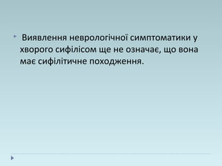  Виявлення неврологічної симптоматики у
хворого сифілісом ще не означає, що вона
має сифілітичне походження.
 