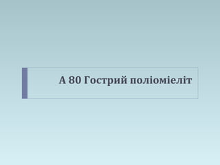 А 80 Гострий поліоміеліт
 