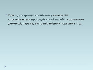  При підгострому і хронічному енцефаліті
спостерігається прогредієнтний перебіг з розвитком
деменції, парезів, екстрапірамідних порушень і т.д.
 