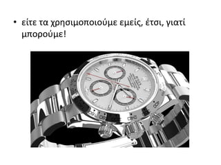 • είτε τα χρησιμοποιούμε εμείς, έτσι, γιατί
μπορούμε!
 